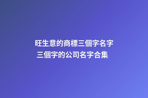 旺生意的商標三個字名字 三個字的公司名字合集-第1張-公司起名-玄機派